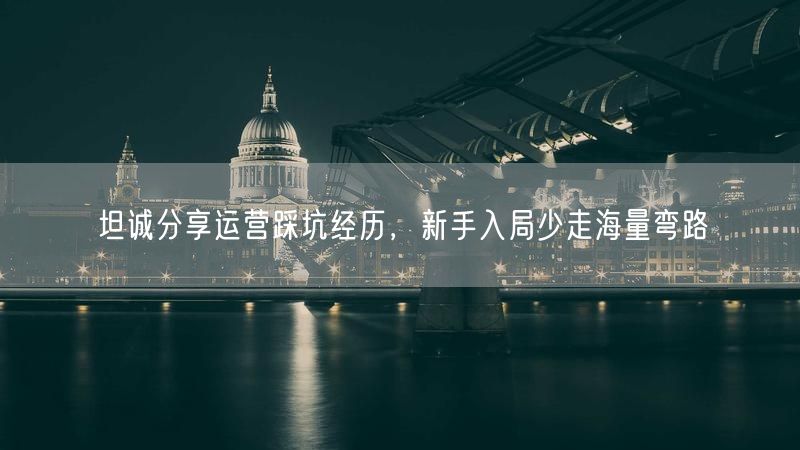 坦诚分享运营踩坑经历,新手入局少走海量弯路