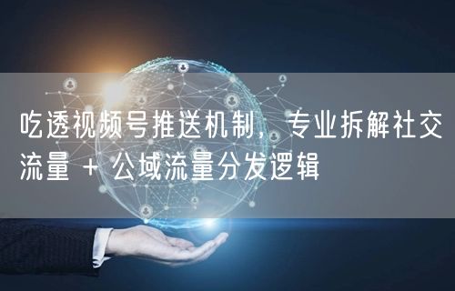揭秘视频号推送机制：社交流量+公域流量增长逻辑