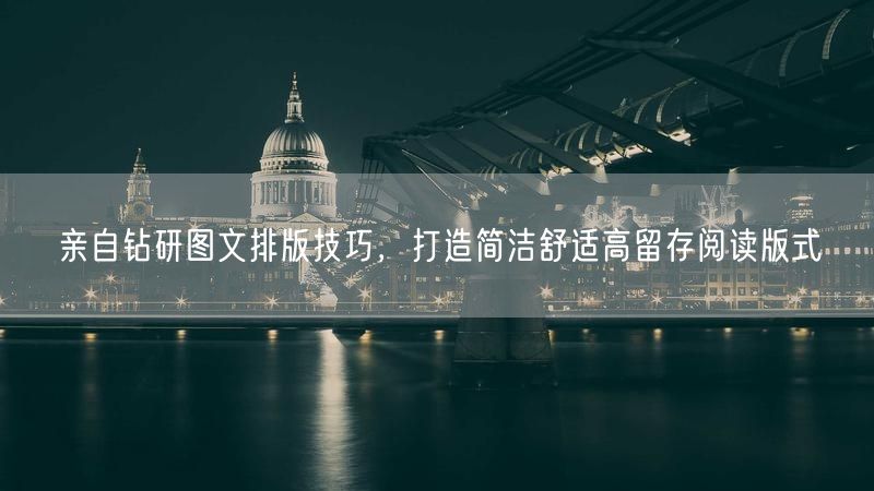 亲自钻研图文排版技巧，打造简洁舒适高留存阅读版式