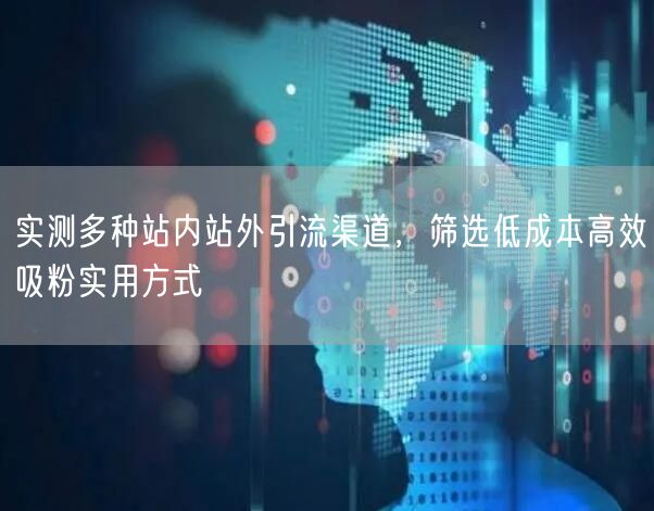 实测多种站内站外引流渠道,筛选低成本高效吸粉实用方式