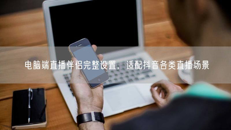 电脑端直播伴侣完整设置，适配抖音各类直播场景