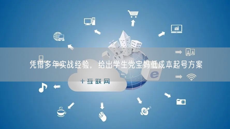 凭借多年实战经验，给出学生党宝妈低成本起号方案
