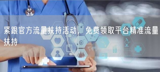 紧跟官方流量扶持活动，免费领取平台精准流量扶持