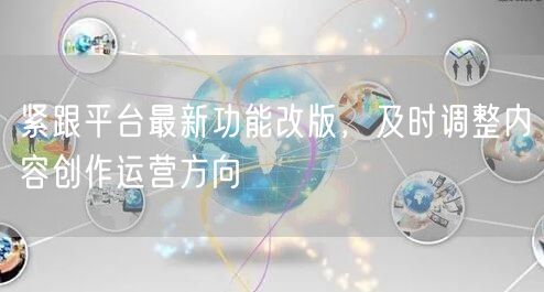 紧跟平台最新功能改版，及时调整内容创作运营方向