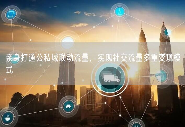 亲身打通公私域联动流量，实现社交流量多重变现模式