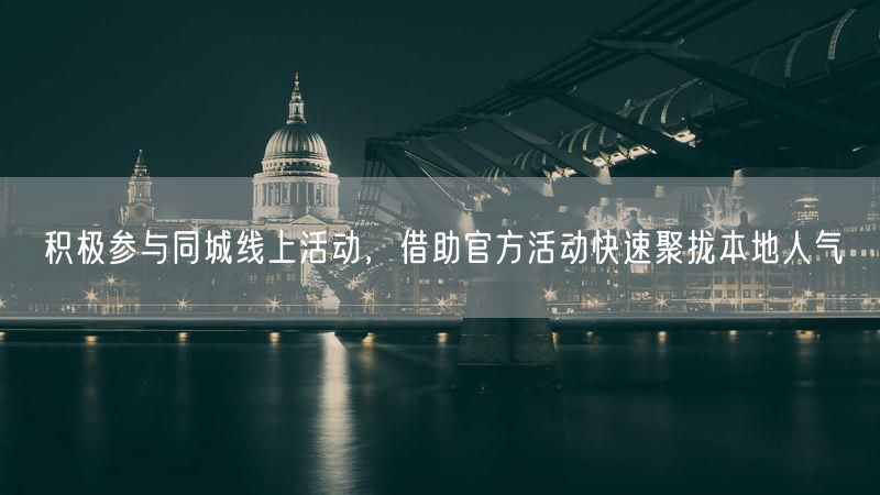 积极参与同城线上活动，借助官方活动快速聚拢本地人气