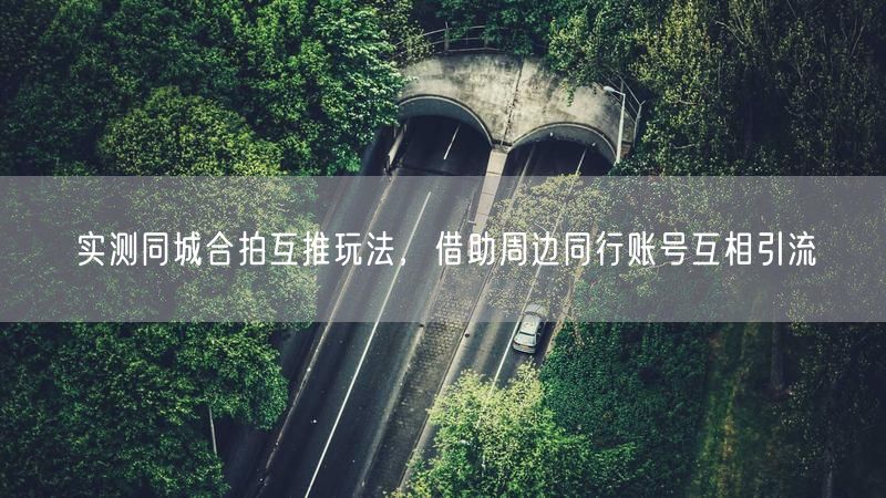 同城合拍互推实测：借同行账号实现流量高效增长