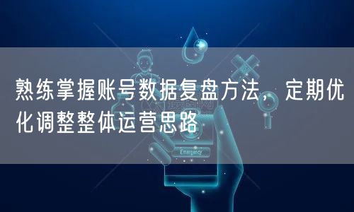 熟练掌握账号数据复盘方法，定期优化调整整体运营思路