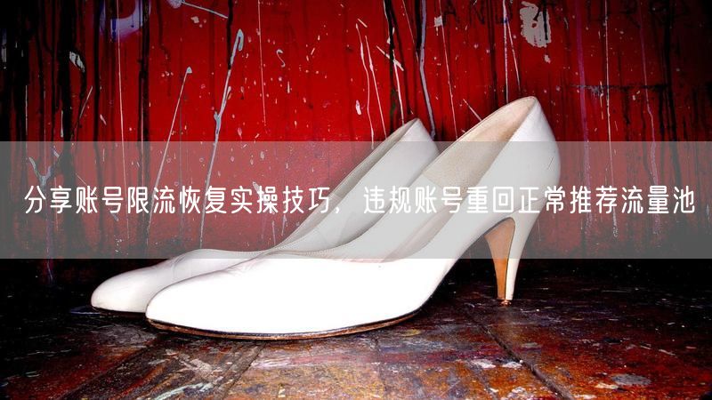 分享账号限流恢复实操技巧，违规账号重回正常推荐流量池