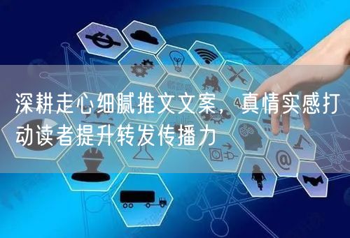 深耕走心细腻推文文案，真情实感打动读者提升转发传播力