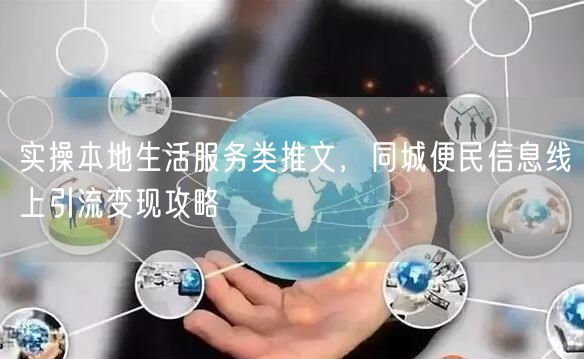 实操本地生活服务类推文,同城便民信息线上引流变现攻略