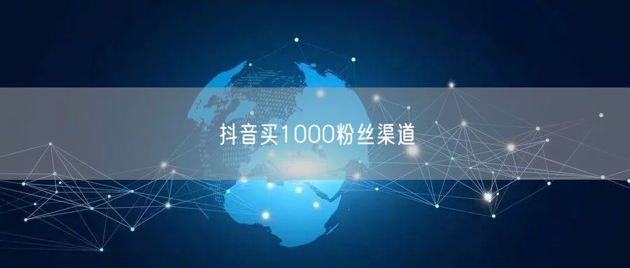 抖音买1000粉丝渠道