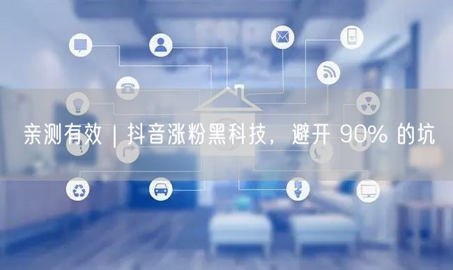 亲测有效|抖音涨粉黑科技,避开 90% 的坑