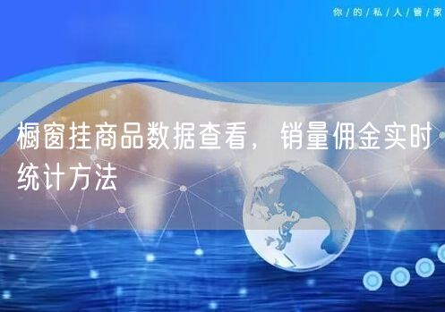 橱窗挂商品数据查看,销量佣金实时统计方法