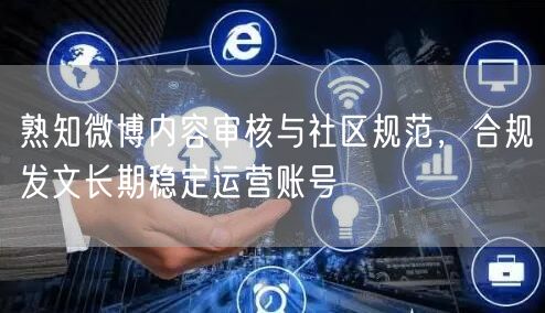 熟知微博内容审核与社区规范，合规发文长期稳定运营账号