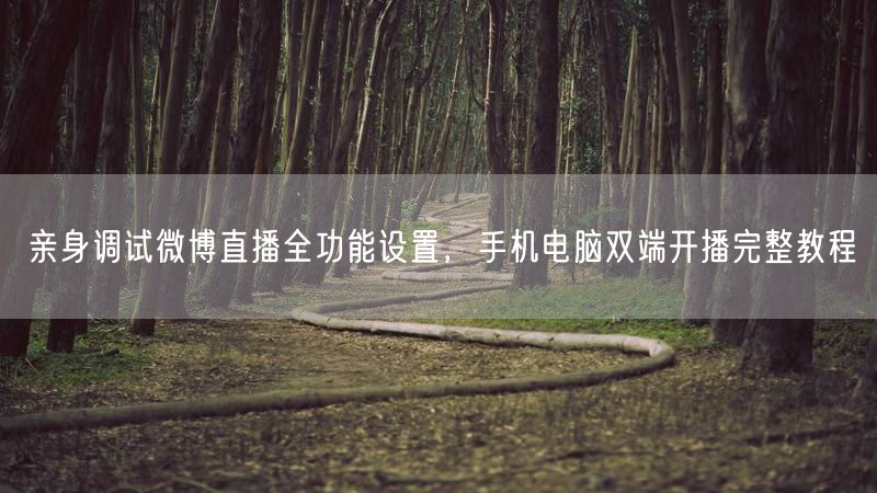 亲身调试微博直播全功能设置，手机电脑双端开播完整教程