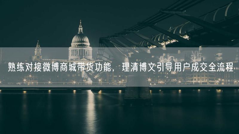 熟练对接微博商城带货功能,理清博文引导用户成交全流程