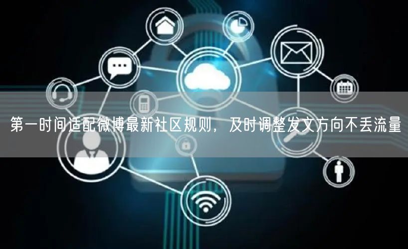 第一时间适配微博最新社区规则，及时调整发文方向不丢流量