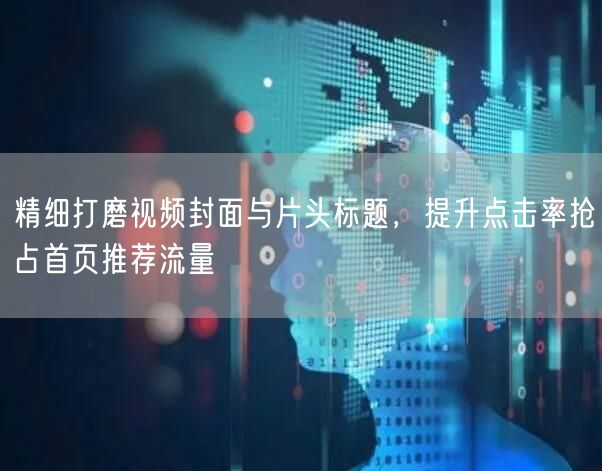 精细打磨视频封面与片头标题，提升点击率抢占首页推荐流量