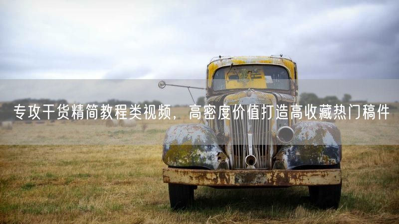 专攻干货精简教程类视频，高密度价值打造高收藏热门稿件