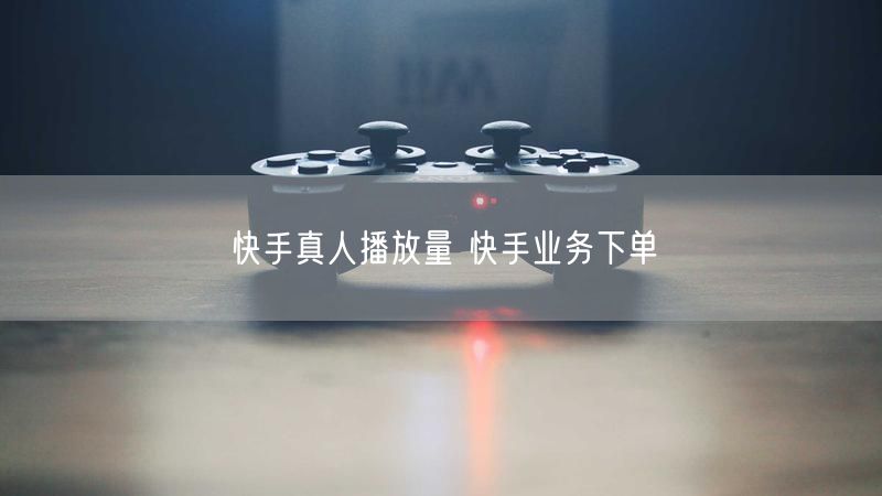快手真人播放量 快手业务下单