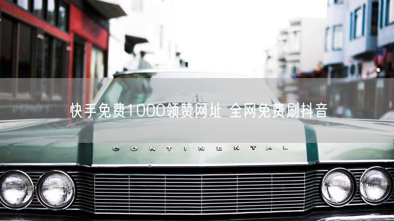 快手免费1000领赞网址 全网免费刷抖音