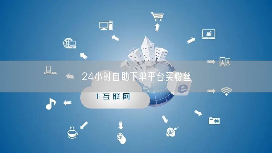 24小时自助下单平台买粉丝