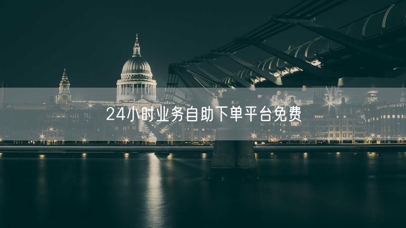 24小时业务自助下单平台免费