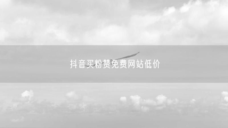 抖音买粉赞免费网站低价