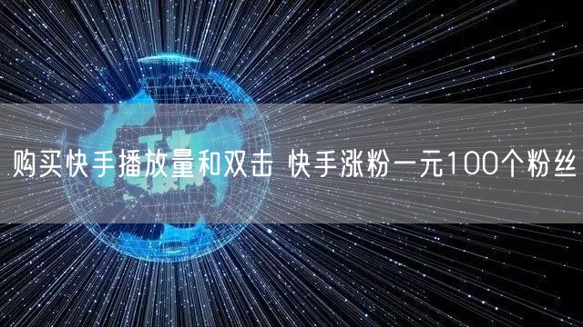 购买快手播放量和双击 快手涨粉一元100个粉丝