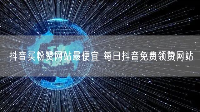 抖音买粉赞网站最便宜 每日抖音免费领赞网站