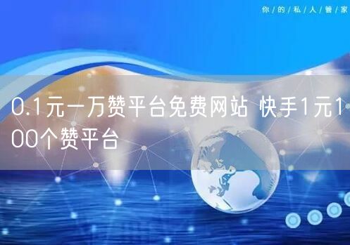 0.1元一万赞平台免费网站 快手1元100个赞平台