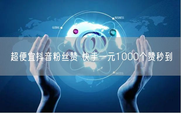 超便宜抖音粉丝赞 快手一元1000个赞秒到