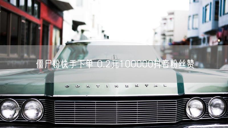 僵尸粉快手下单 0.2元100000抖音粉丝赞
