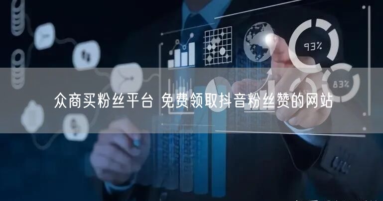 众商买粉丝平台 免费领取抖音粉丝赞的网站