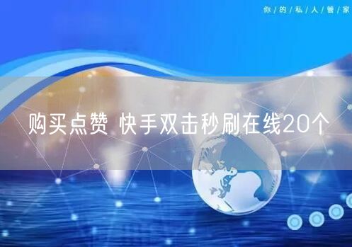 购买点赞 快手双击秒刷在线20个