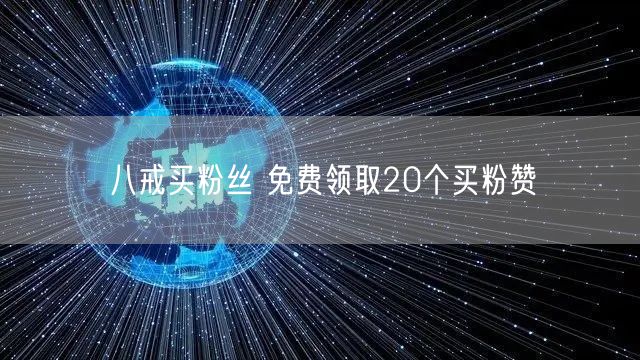 八戒买粉丝 免费领取20个买粉赞