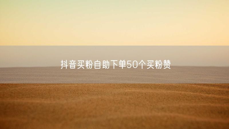 抖音买粉自助下单50个买粉赞