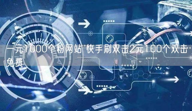 一元1000个粉网站 快手刷双击2元100个双击免费