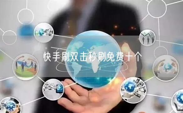 快手刷双击秒刷免费十个