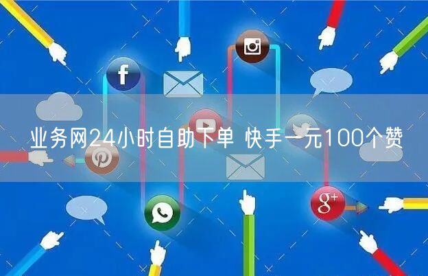 业务网24小时自助下单 快手一元100个赞
