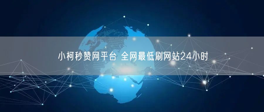 小柯秒赞网平台 全网最低刷网站24小时