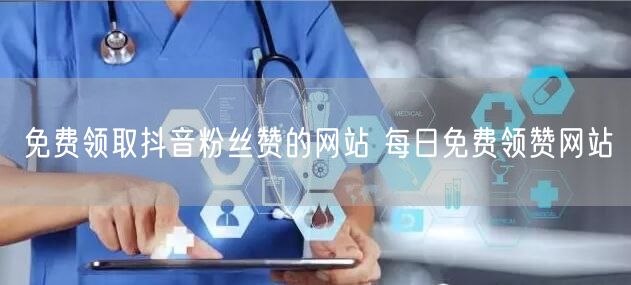 免费领取抖音粉丝赞的网站 每日免费领赞网站
