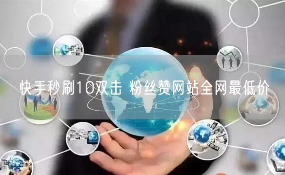 快手秒刷10双击 粉丝赞网站全网最低价
