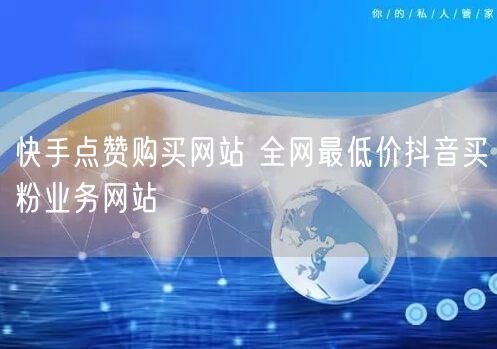 快手点赞购买网站 全网最低价抖音买粉业务网站