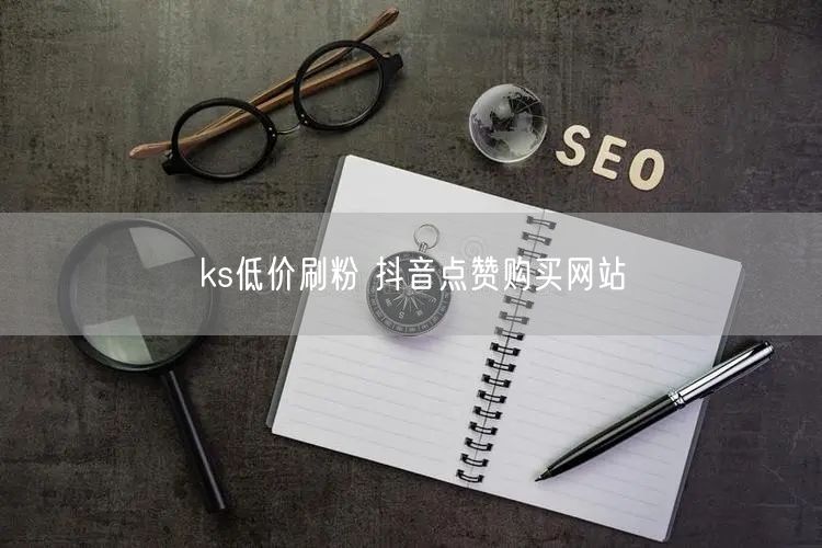 ks低价刷粉 抖音点赞购买网站