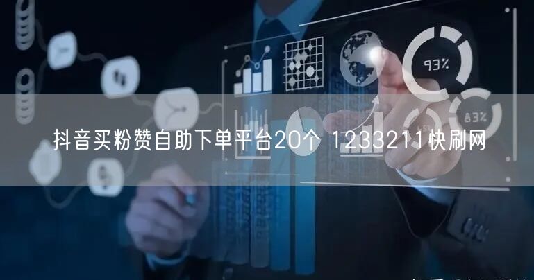 抖音买粉赞自助下单平台20个 1233211快刷网