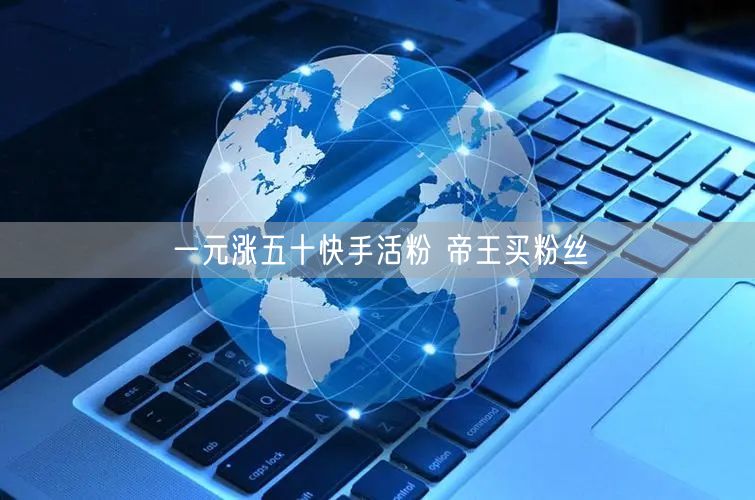 一元涨五十快手活粉 帝王买粉丝