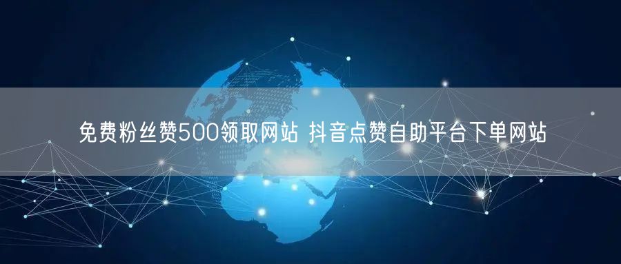 免费粉丝赞500领取网站 抖音点赞自助平台下单网站