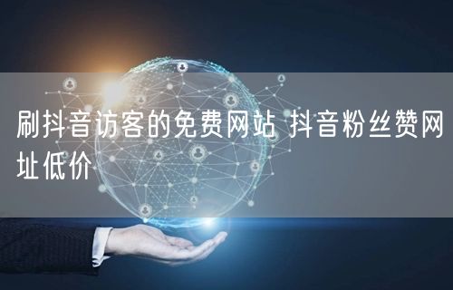 刷抖音访客的免费网站 抖音粉丝赞网址低价